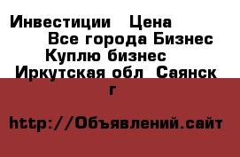 Инвестиции › Цена ­ 2 000 000 - Все города Бизнес » Куплю бизнес   . Иркутская обл.,Саянск г.